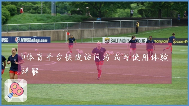 b体育平台快捷访问方式与使用体验详解