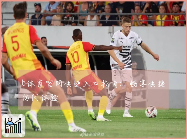 b体育官网快速入口指南：畅享快捷访问体验