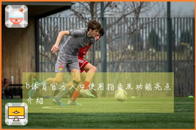 b体育官方入口使用指南及功能亮点介绍