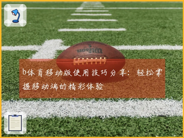 b体育移动版使用技巧分享：轻松掌握移动端的精彩体验