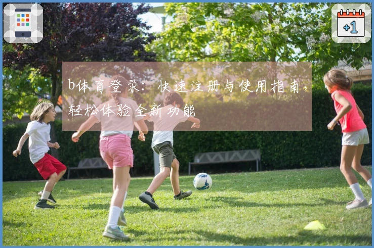 b体育登录：快速注册与使用指南，轻松体验全新功能