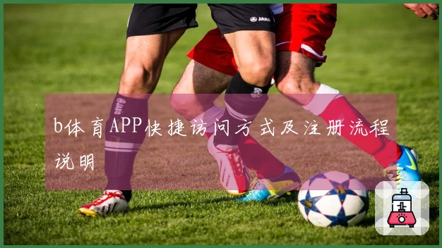 b体育APP快捷访问方式及注册流程说明