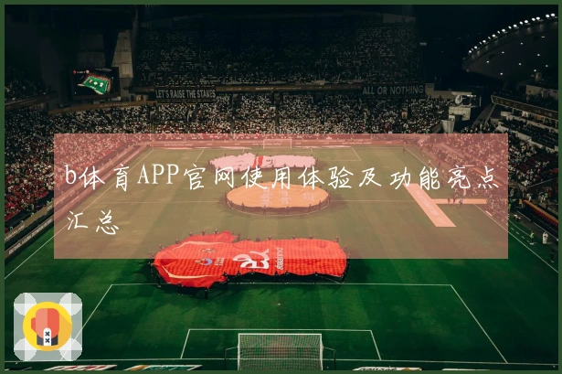 b体育APP官网使用体验及功能亮点汇总
