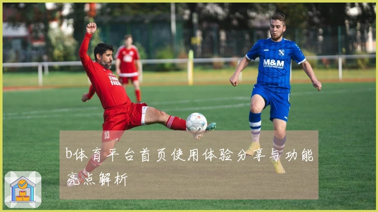 b体育平台首页使用体验分享与功能亮点解析